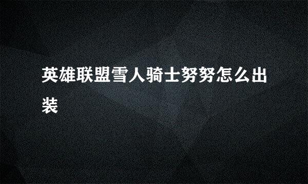 英雄联盟雪人骑士努努怎么出装
