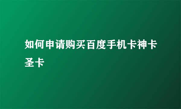 如何申请购买百度手机卡神卡圣卡