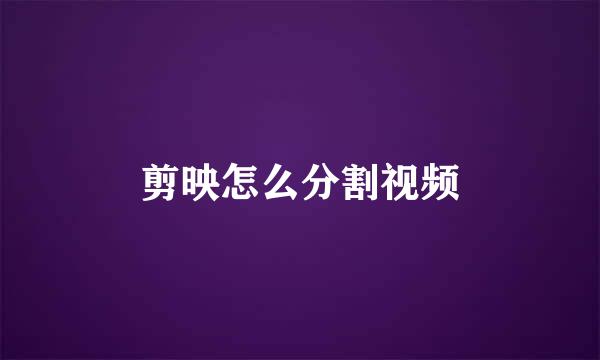 剪映怎么分割视频