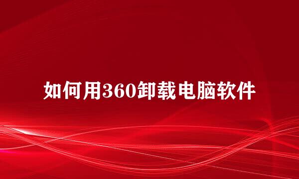 如何用360卸载电脑软件