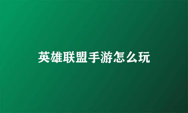 英雄联盟手游怎么玩