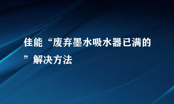 佳能“废弃墨水吸水器已满的”解决方法