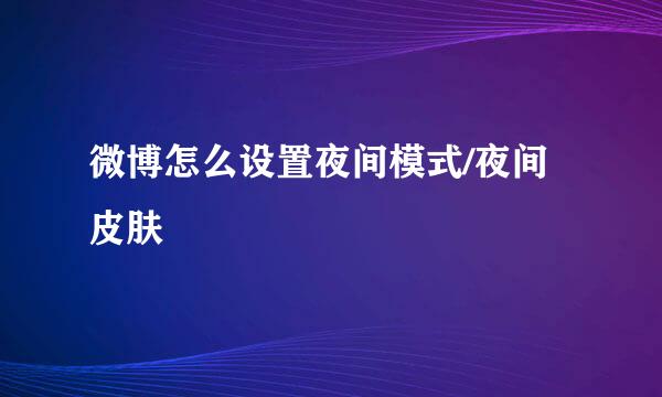 微博怎么设置夜间模式/夜间皮肤