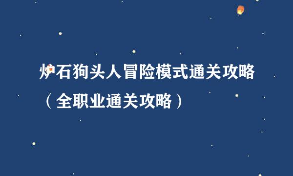 炉石狗头人冒险模式通关攻略（全职业通关攻略）