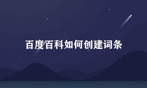 百度百科如何创建词条