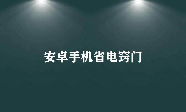 安卓手机省电窍门