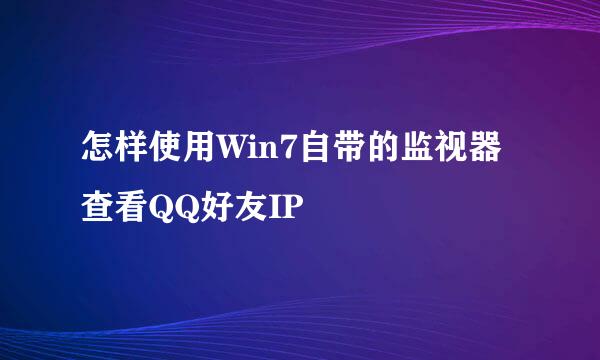 怎样使用Win7自带的监视器查看QQ好友IP