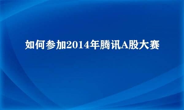 如何参加2014年腾讯A股大赛