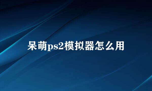 呆萌ps2模拟器怎么用