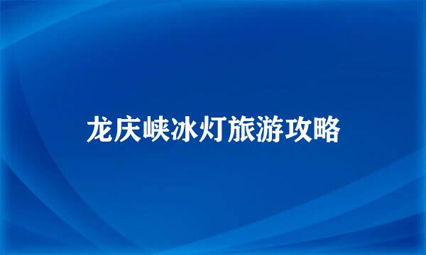 龙庆峡冰灯旅游攻略