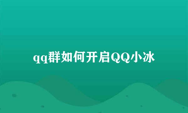 qq群如何开启QQ小冰