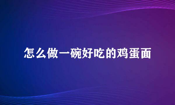 怎么做一碗好吃的鸡蛋面