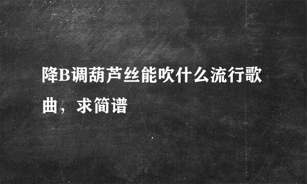 降B调葫芦丝能吹什么流行歌曲，求简谱