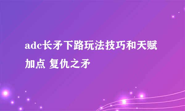 adc长矛下路玩法技巧和天赋加点 复仇之矛