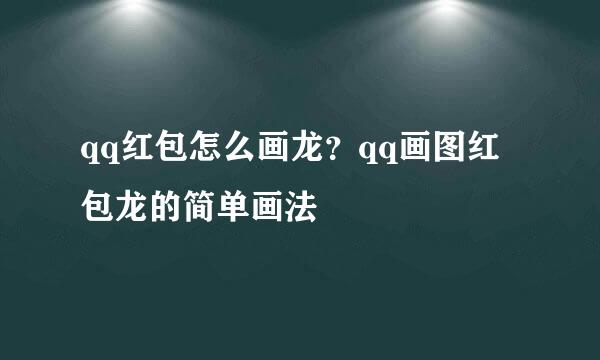 qq红包怎么画龙？qq画图红包龙的简单画法