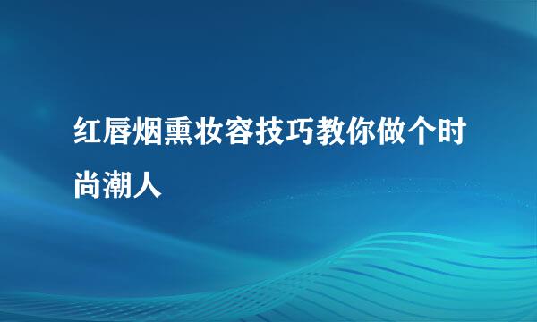 红唇烟熏妆容技巧教你做个时尚潮人