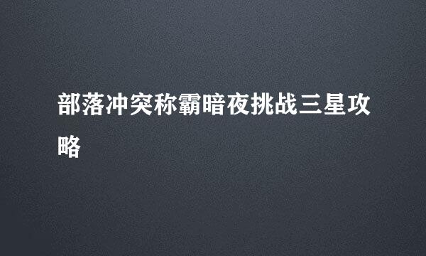 部落冲突称霸暗夜挑战三星攻略