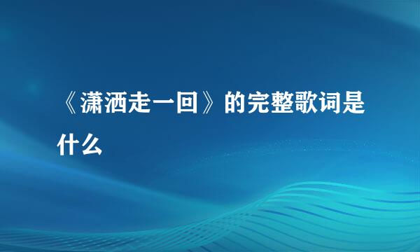 《潇洒走一回》的完整歌词是什么
