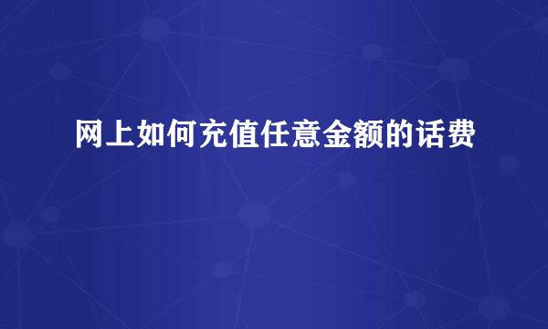 网上如何充值任意金额的话费