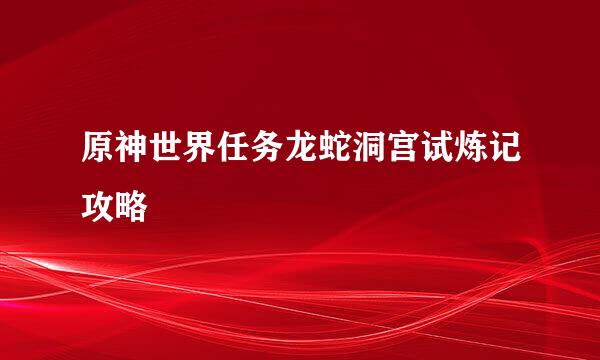 原神世界任务龙蛇洞宫试炼记攻略