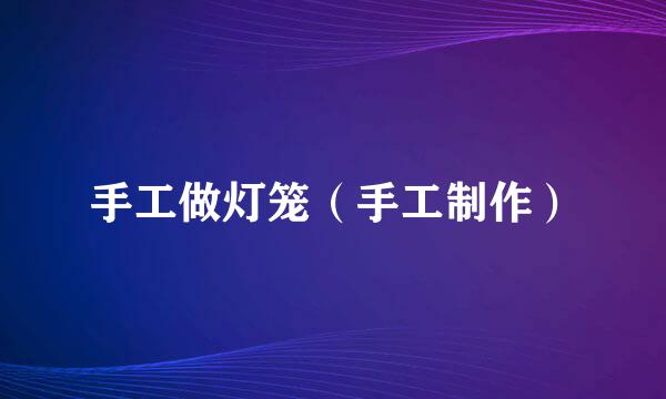 手工做灯笼（手工制作）