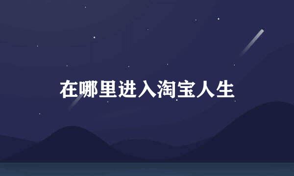 在哪里进入淘宝人生