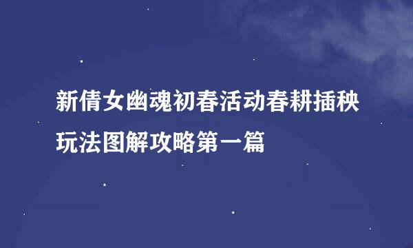 新倩女幽魂初春活动春耕插秧玩法图解攻略第一篇