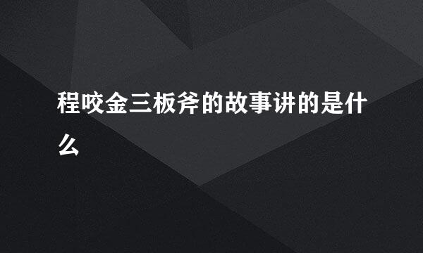 程咬金三板斧的故事讲的是什么