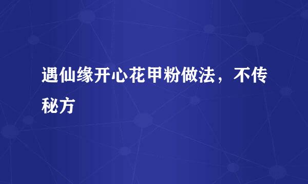 遇仙缘开心花甲粉做法，不传秘方