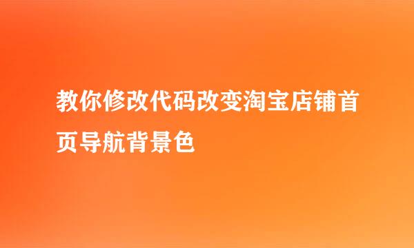 教你修改代码改变淘宝店铺首页导航背景色