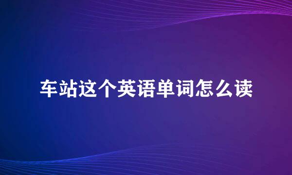 车站这个英语单词怎么读