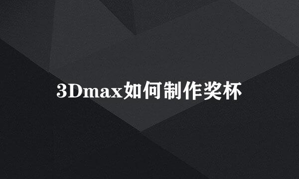 3Dmax如何制作奖杯