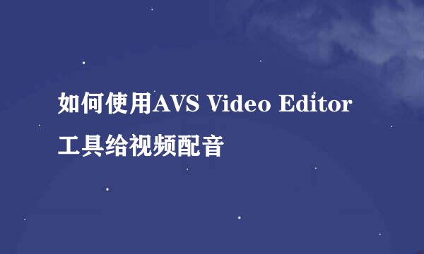 如何使用AVS Video Editor工具给视频配音