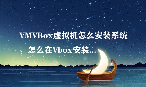 VMVBox虚拟机怎么安装系统，怎么在Vbox安装win7