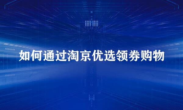 如何通过淘京优选领券购物