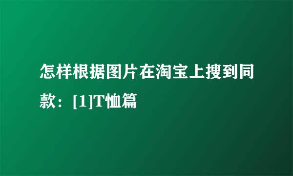 怎样根据图片在淘宝上搜到同款：[1]T恤篇