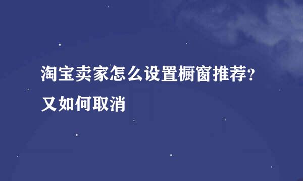 淘宝卖家怎么设置橱窗推荐？又如何取消