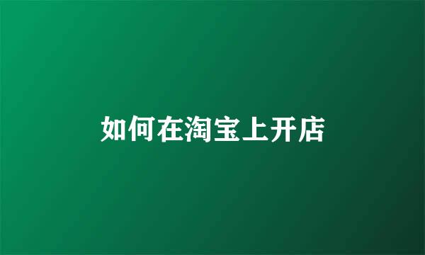 如何在淘宝上开店