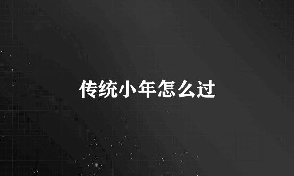 传统小年怎么过