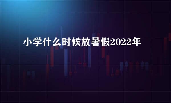 小学什么时候放暑假2022年