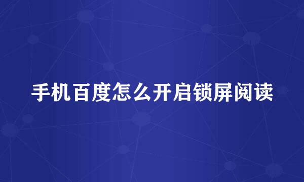 手机百度怎么开启锁屏阅读