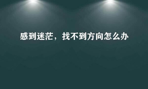 感到迷茫，找不到方向怎么办