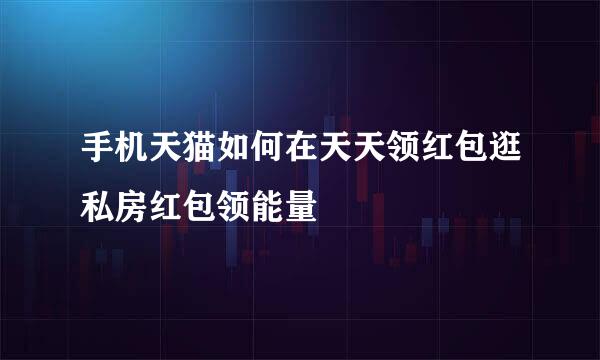 手机天猫如何在天天领红包逛私房红包领能量