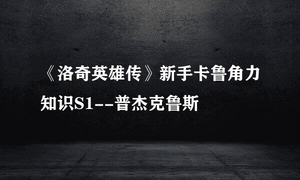 《洛奇英雄传》新手卡鲁角力知识S1--普杰克鲁斯