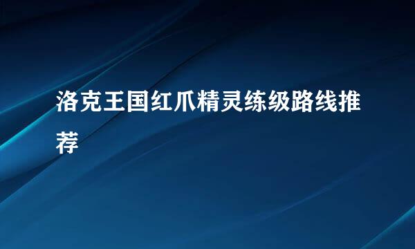 洛克王国红爪精灵练级路线推荐