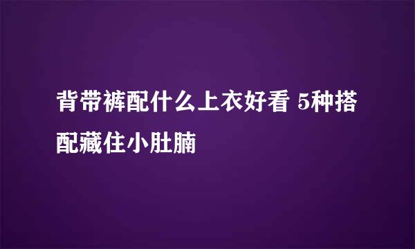 背带裤配什么上衣好看 5种搭配藏住小肚腩
