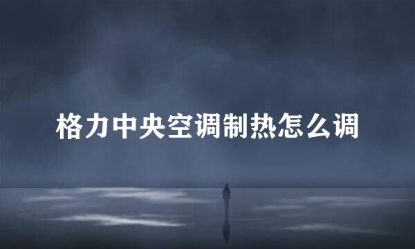 格力中央空调制热怎么调
