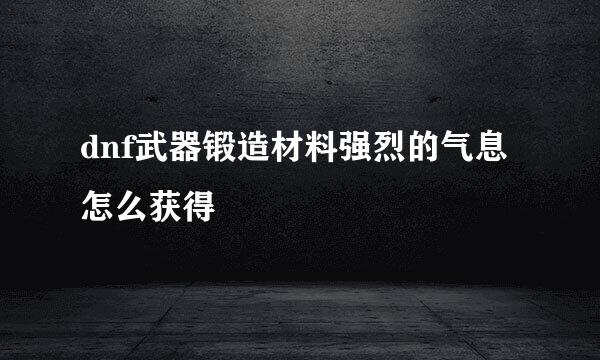 dnf武器锻造材料强烈的气息怎么获得