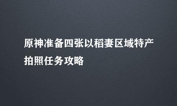 原神准备四张以稻妻区域特产拍照任务攻略