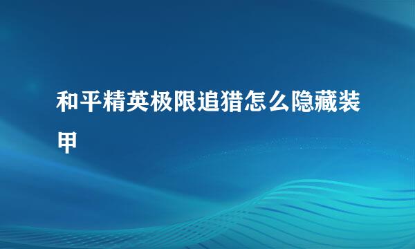 和平精英极限追猎怎么隐藏装甲